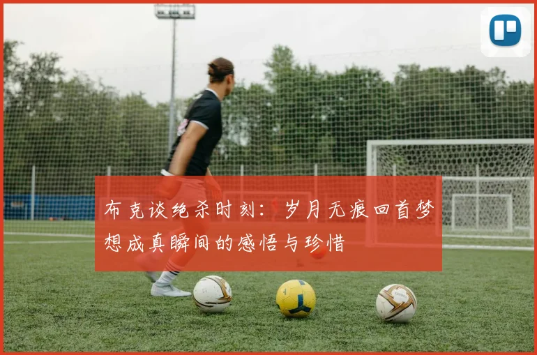 布克谈绝杀时刻：岁月无痕回首梦想成真瞬间的感悟与珍惜