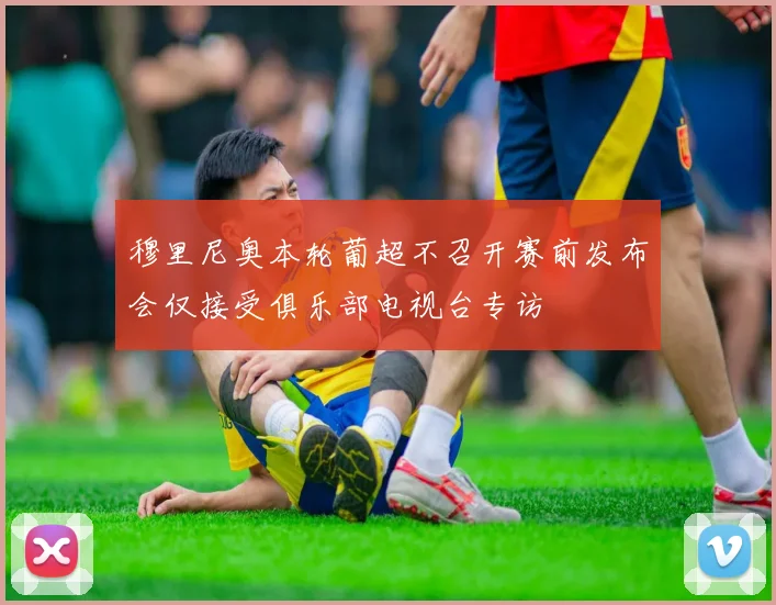 穆里尼奥本轮葡超不召开赛前发布会仅接受俱乐部电视台专访