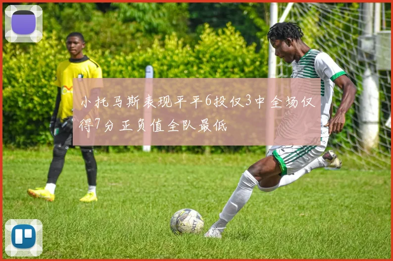 小托马斯表现平平6投仅3中全场仅得7分正负值全队最低
