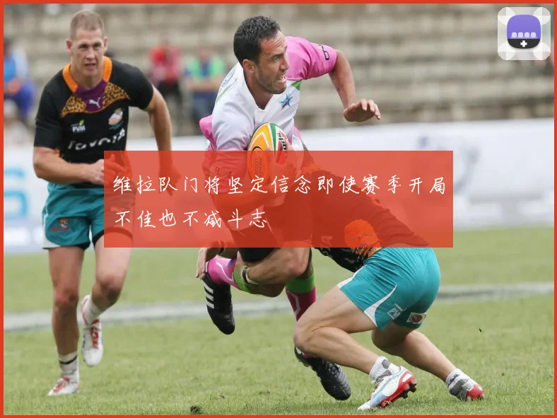 维拉队门将坚定信念即使赛季开局不佳也不减斗志