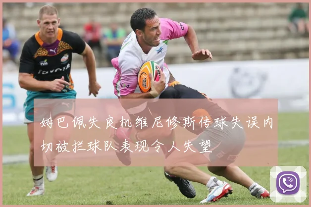 姆巴佩失良机维尼修斯传球失误内切被拦球队表现令人失望