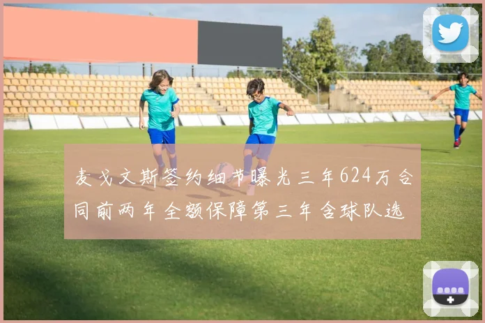 麦戈文斯签约细节曝光三年624万合同前两年全额保障第三年含球队选项