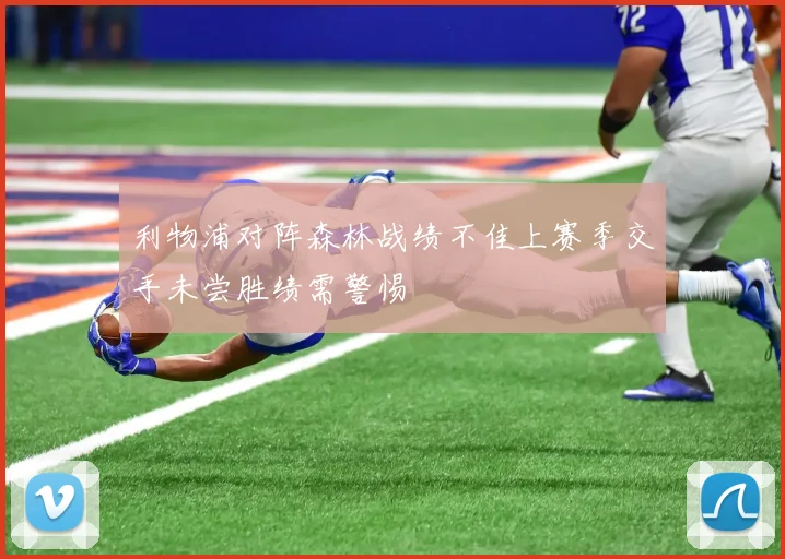 利物浦对阵森林战绩不佳上赛季交手未尝胜绩需警惕