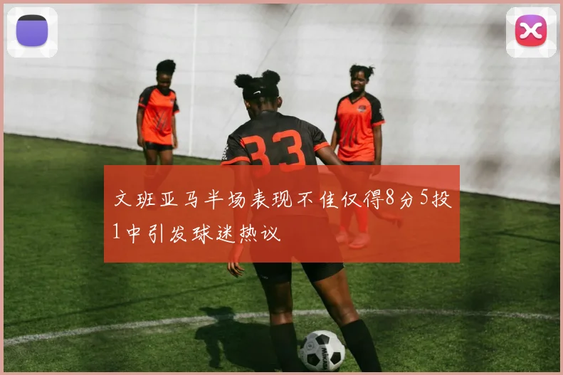 文班亚马半场表现不佳仅得8分5投1中引发球迷热议