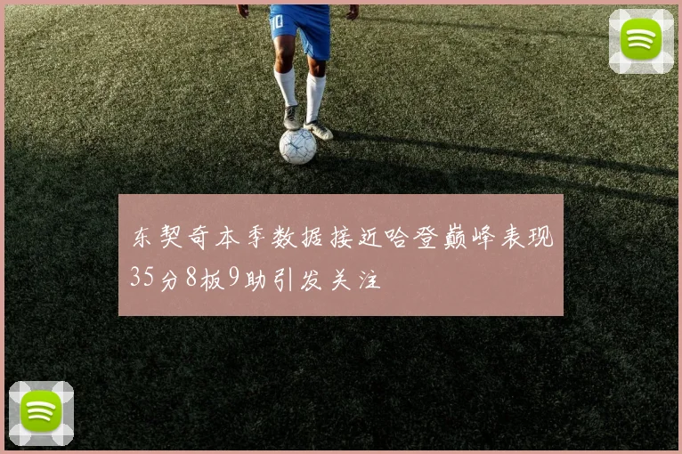 东契奇本季数据接近哈登巅峰表现35分8板9助引发关注