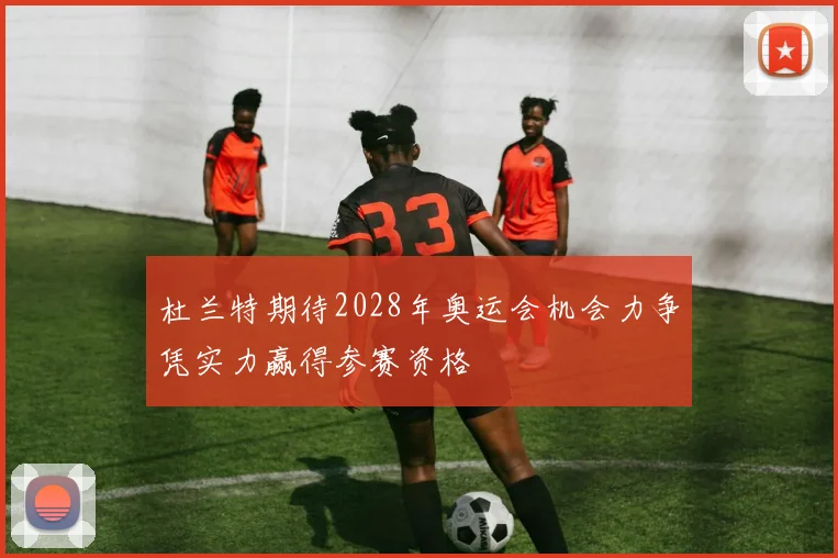 杜兰特期待2028年奥运会机会力争凭实力赢得参赛资格