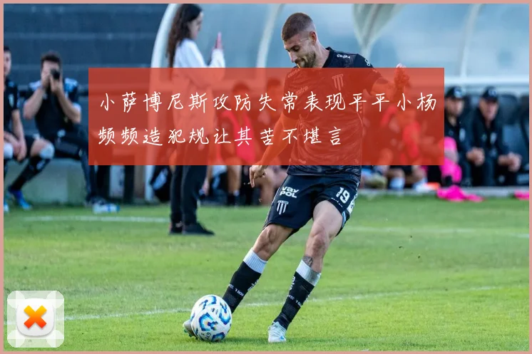 小萨博尼斯攻防失常表现平平小杨频频造犯规让其苦不堪言