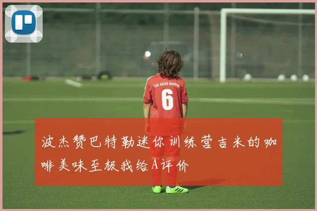 波杰赞巴特勒迷你训练营吉米的咖啡美味至极我给A评价