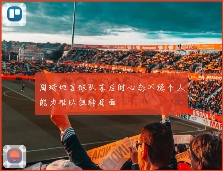 周琦坦言球队落后时心态不稳个人能力难以扭转局面