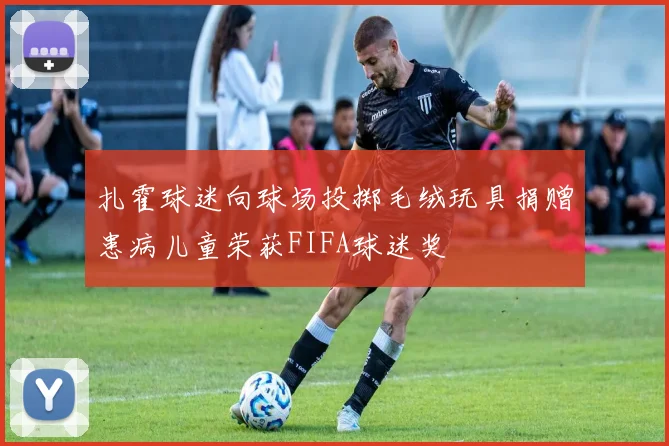 扎霍球迷向球场投掷毛绒玩具捐赠患病儿童荣获FIFA球迷奖