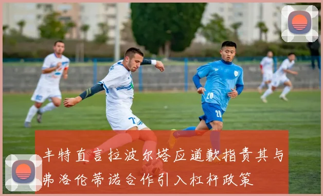 丰特直言拉波尔塔应道歉指责其与弗洛伦蒂诺合作引入杠杆政策