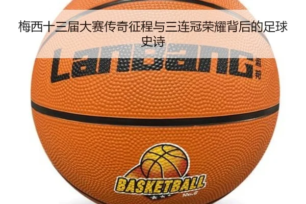 梅西十三届大赛传奇征程与三连冠荣耀背后的足球史诗 - 3377Sports
